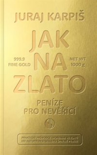 Jak na zlato - Peníze pro nevěřící - Juraj Karpiš - VÝPRODEJ