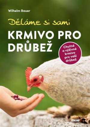 Děláme si sami krmivo pro drůbež - Wilhelm Bauer - VÝPRODEJ